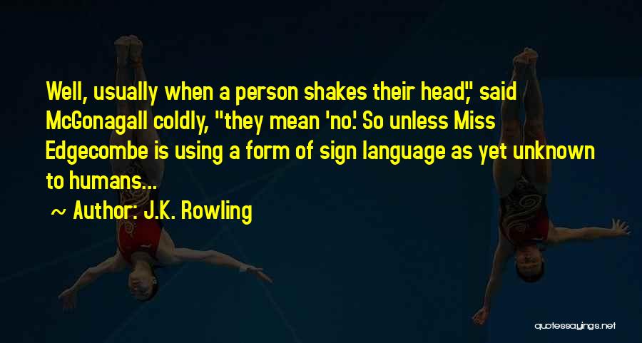 J.K. Rowling Quotes: Well, Usually When A Person Shakes Their Head, Said Mcgonagall Coldly, They Mean 'no.' So Unless Miss Edgecombe Is Using