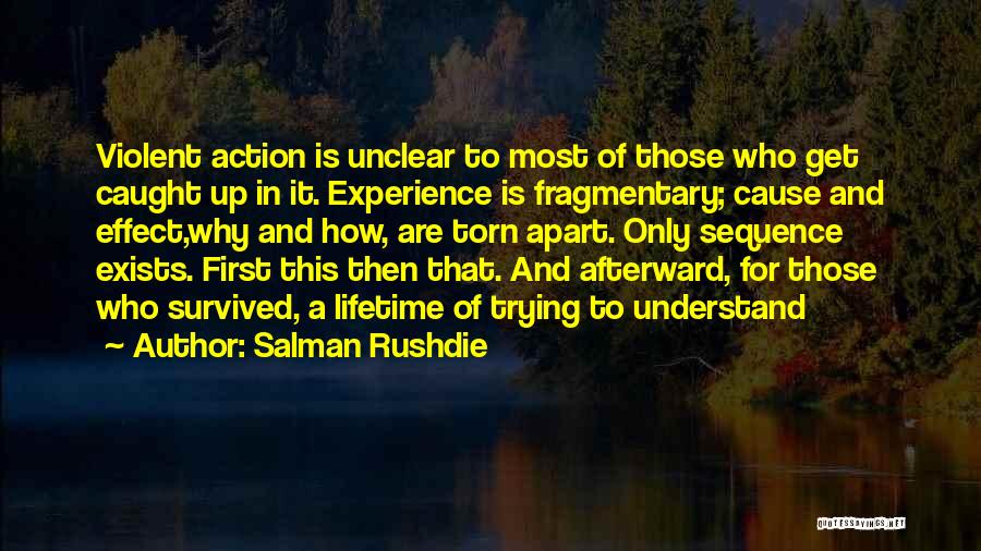 Salman Rushdie Quotes: Violent Action Is Unclear To Most Of Those Who Get Caught Up In It. Experience Is Fragmentary; Cause And Effect,why