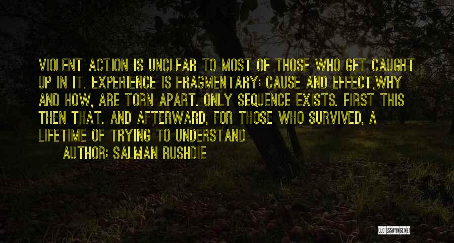 Salman Rushdie Quotes: Violent Action Is Unclear To Most Of Those Who Get Caught Up In It. Experience Is Fragmentary; Cause And Effect,why