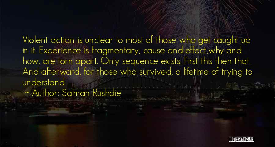 Salman Rushdie Quotes: Violent Action Is Unclear To Most Of Those Who Get Caught Up In It. Experience Is Fragmentary; Cause And Effect,why