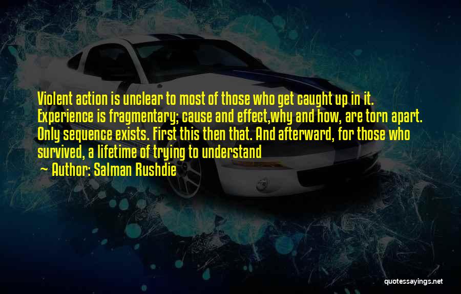 Salman Rushdie Quotes: Violent Action Is Unclear To Most Of Those Who Get Caught Up In It. Experience Is Fragmentary; Cause And Effect,why