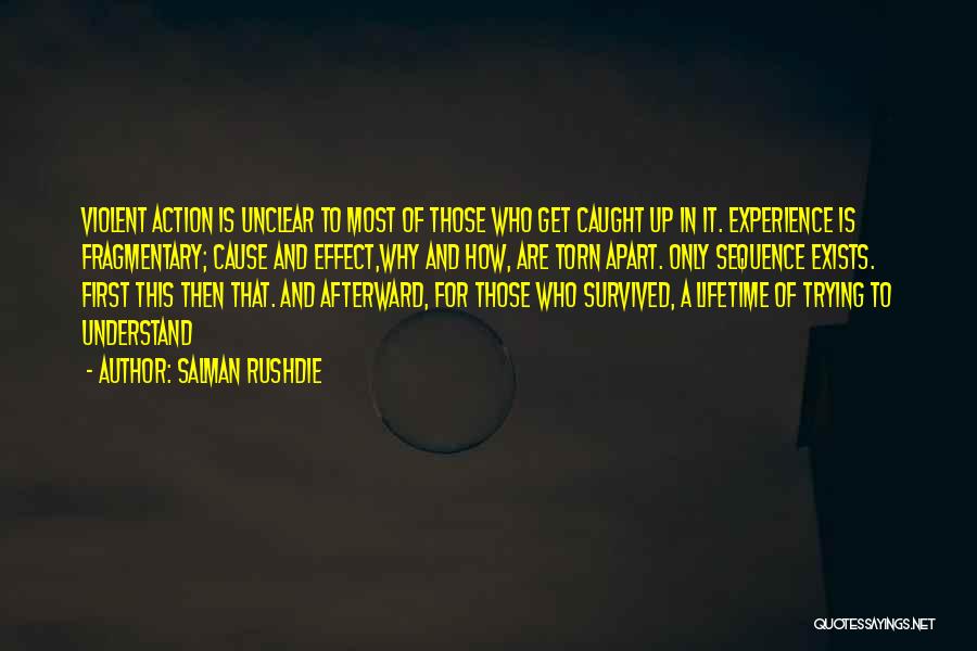 Salman Rushdie Quotes: Violent Action Is Unclear To Most Of Those Who Get Caught Up In It. Experience Is Fragmentary; Cause And Effect,why