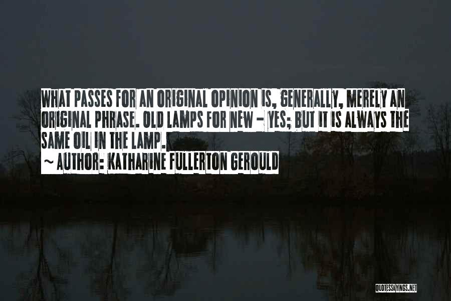 Katharine Fullerton Gerould Quotes: What Passes For An Original Opinion Is, Generally, Merely An Original Phrase. Old Lamps For New - Yes; But It