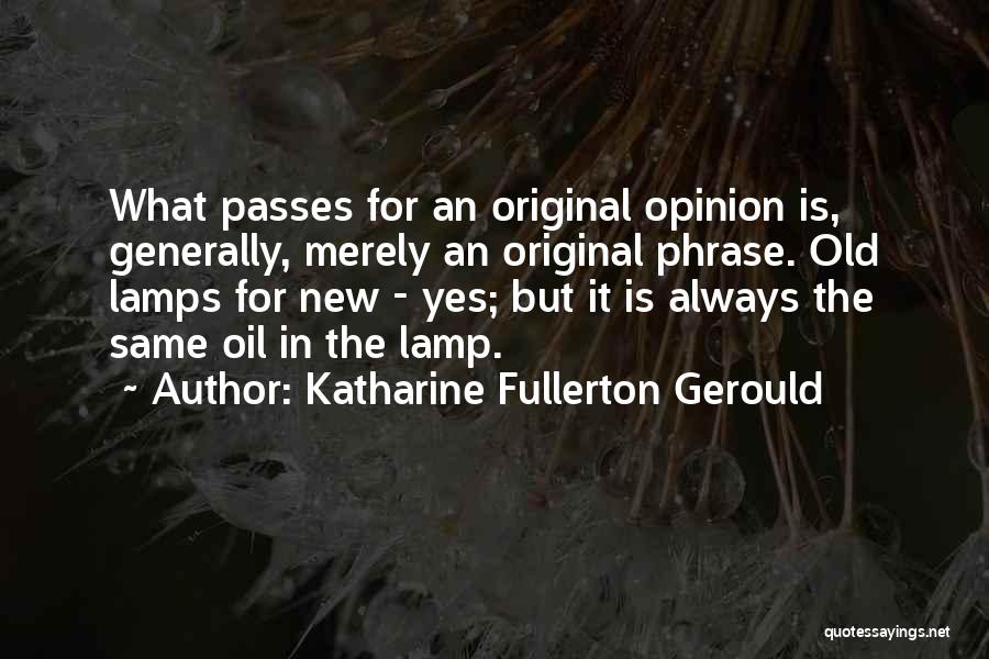 Katharine Fullerton Gerould Quotes: What Passes For An Original Opinion Is, Generally, Merely An Original Phrase. Old Lamps For New - Yes; But It