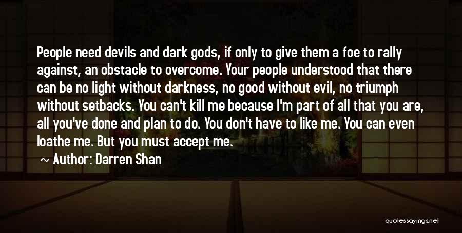 Darren Shan Quotes: People Need Devils And Dark Gods, If Only To Give Them A Foe To Rally Against, An Obstacle To Overcome.