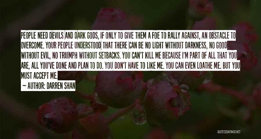 Darren Shan Quotes: People Need Devils And Dark Gods, If Only To Give Them A Foe To Rally Against, An Obstacle To Overcome.