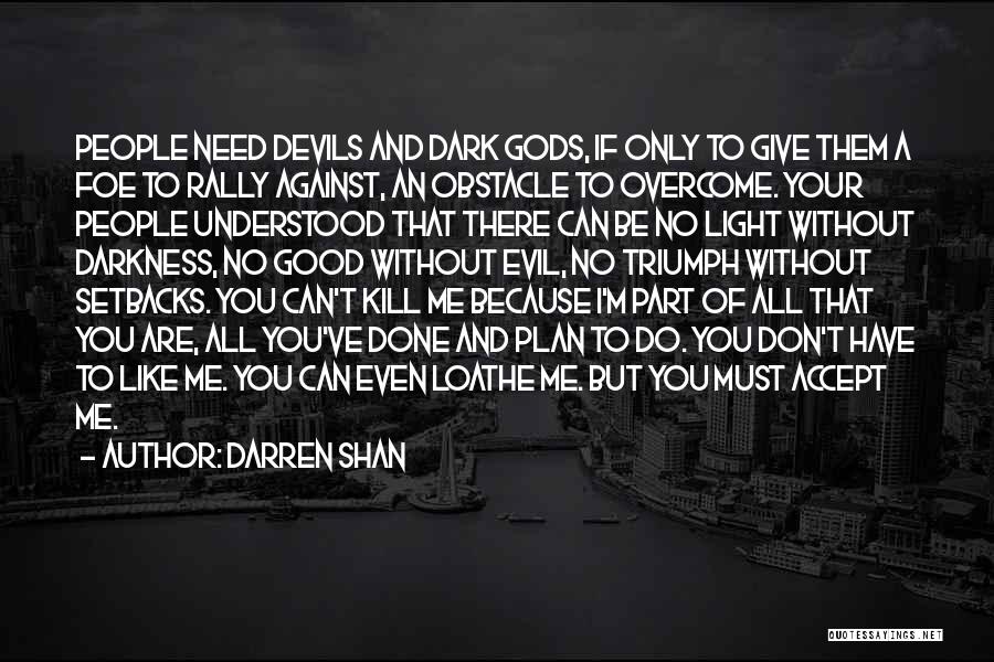 Darren Shan Quotes: People Need Devils And Dark Gods, If Only To Give Them A Foe To Rally Against, An Obstacle To Overcome.