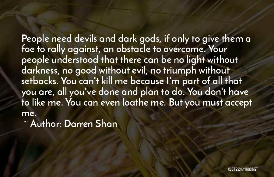 Darren Shan Quotes: People Need Devils And Dark Gods, If Only To Give Them A Foe To Rally Against, An Obstacle To Overcome.