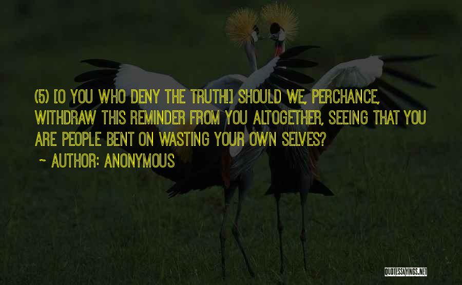 Anonymous Quotes: (5) [o You Who Deny The Truth!] Should We, Perchance, Withdraw This Reminder From You Altogether, Seeing That You Are