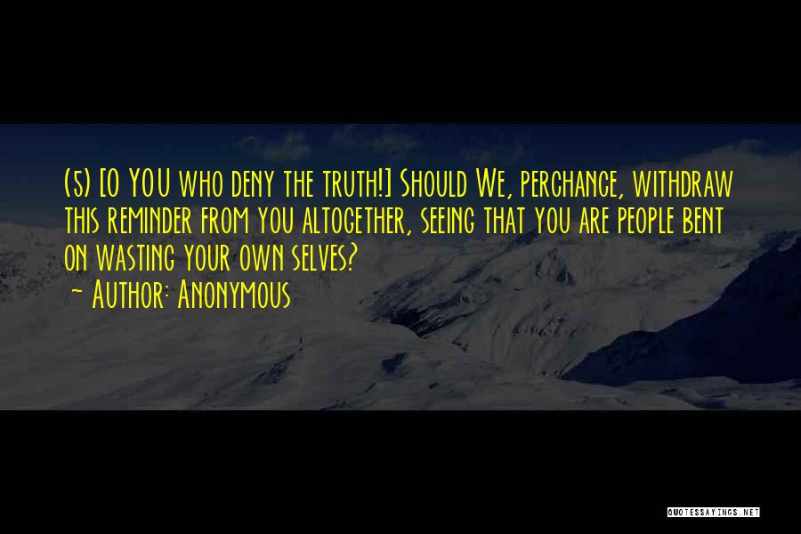 Anonymous Quotes: (5) [o You Who Deny The Truth!] Should We, Perchance, Withdraw This Reminder From You Altogether, Seeing That You Are