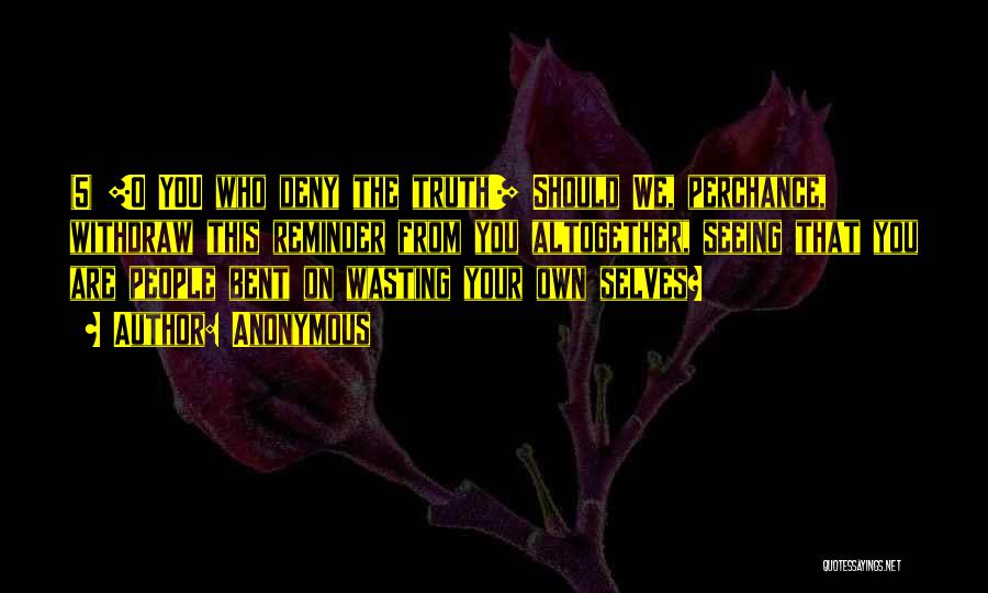 Anonymous Quotes: (5) [o You Who Deny The Truth!] Should We, Perchance, Withdraw This Reminder From You Altogether, Seeing That You Are