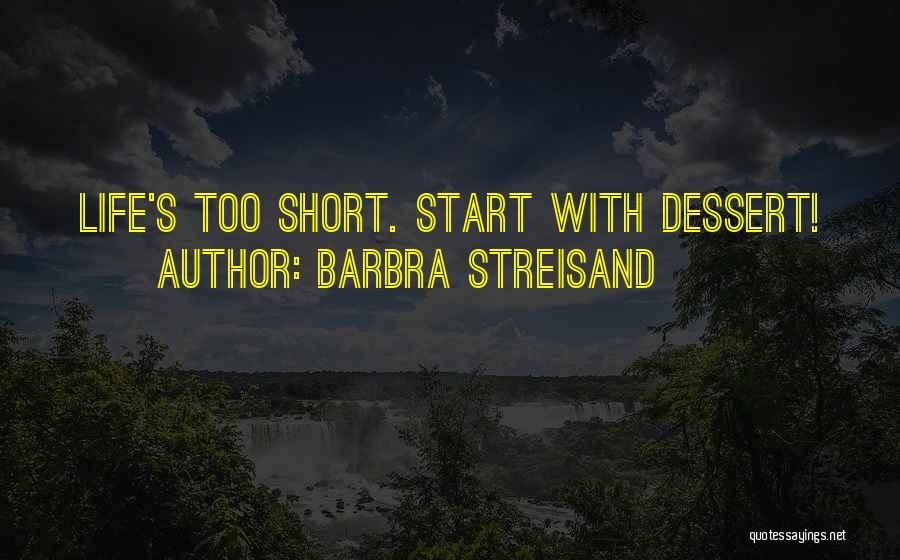 Barbra Streisand Quotes: Life's Too Short. Start With Dessert!