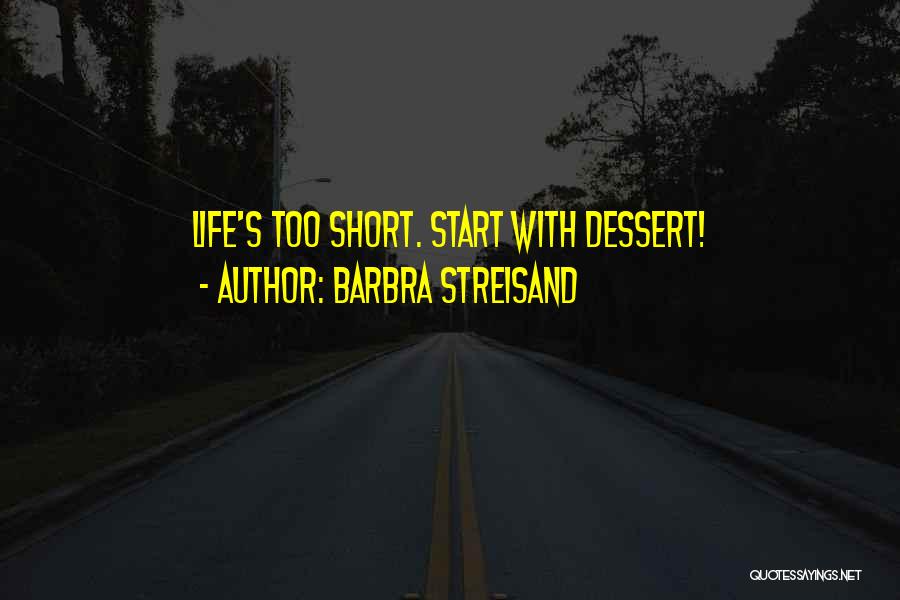 Barbra Streisand Quotes: Life's Too Short. Start With Dessert!