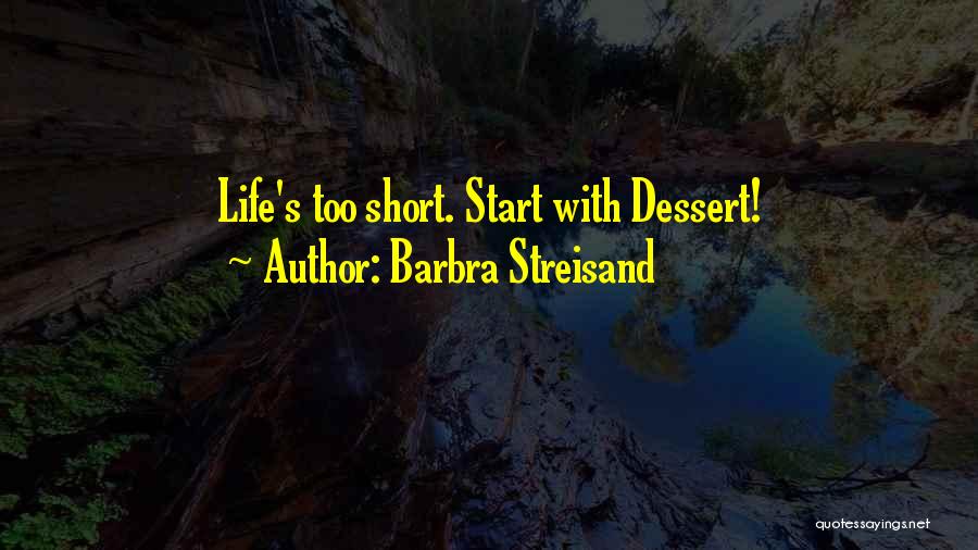 Barbra Streisand Quotes: Life's Too Short. Start With Dessert!