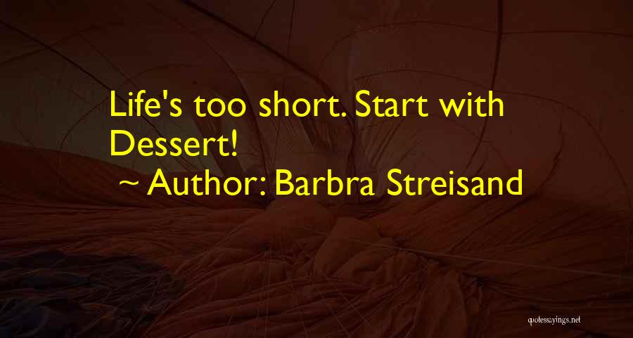 Barbra Streisand Quotes: Life's Too Short. Start With Dessert!