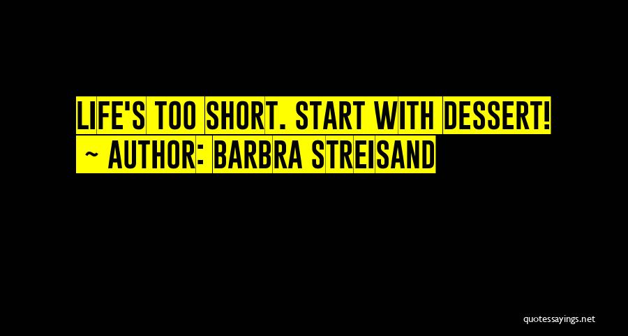 Barbra Streisand Quotes: Life's Too Short. Start With Dessert!