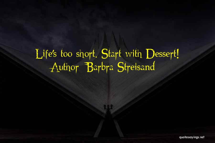 Barbra Streisand Quotes: Life's Too Short. Start With Dessert!