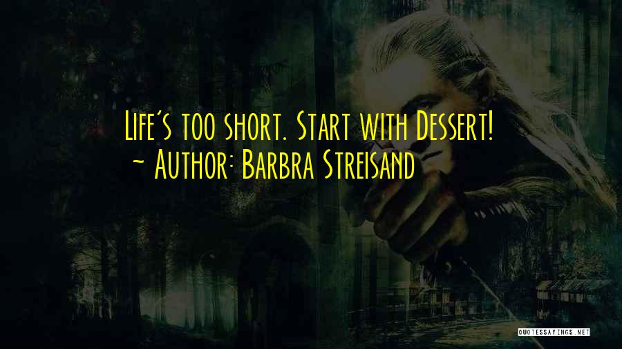 Barbra Streisand Quotes: Life's Too Short. Start With Dessert!