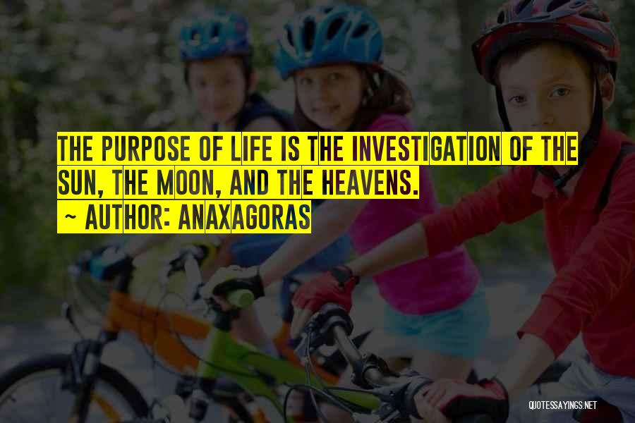 Anaxagoras Quotes: The Purpose Of Life Is The Investigation Of The Sun, The Moon, And The Heavens.