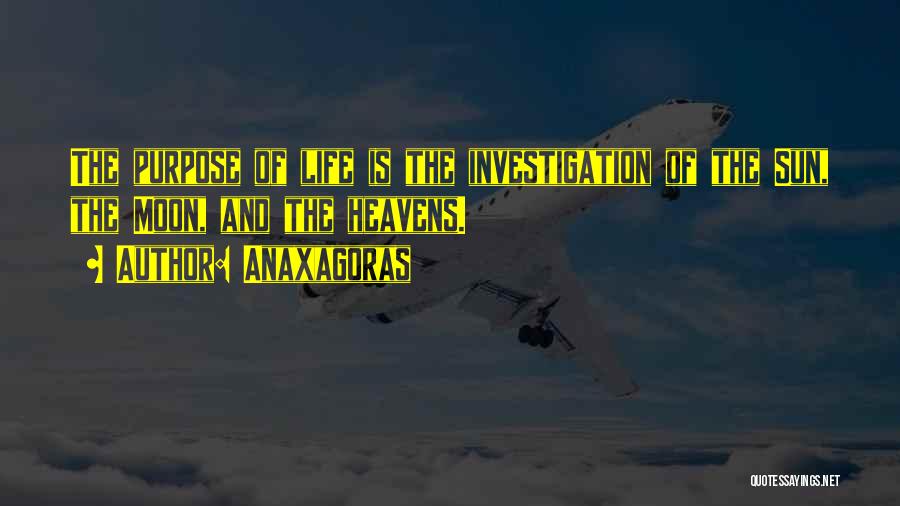 Anaxagoras Quotes: The Purpose Of Life Is The Investigation Of The Sun, The Moon, And The Heavens.