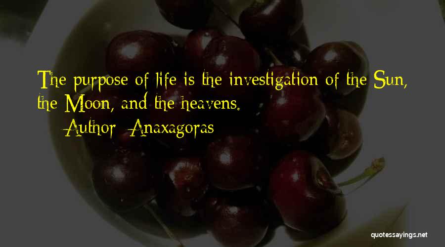 Anaxagoras Quotes: The Purpose Of Life Is The Investigation Of The Sun, The Moon, And The Heavens.