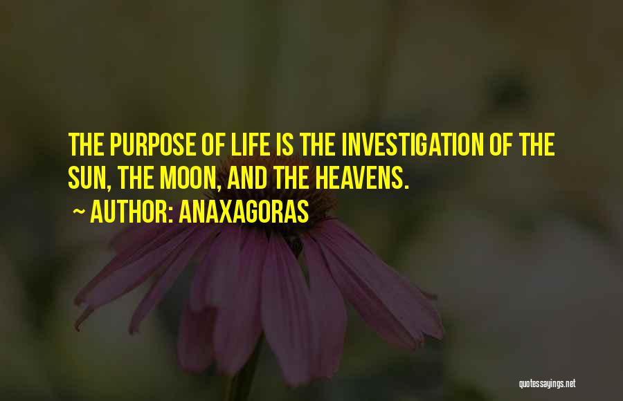 Anaxagoras Quotes: The Purpose Of Life Is The Investigation Of The Sun, The Moon, And The Heavens.