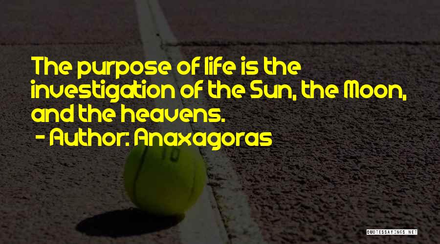 Anaxagoras Quotes: The Purpose Of Life Is The Investigation Of The Sun, The Moon, And The Heavens.