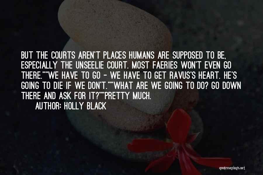 Holly Black Quotes: But The Courts Aren't Places Humans Are Supposed To Be, Especially The Unseelie Court. Most Faeries Won't Even Go There.we