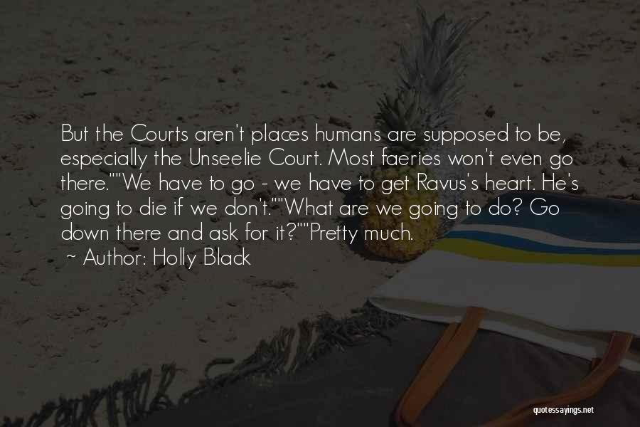 Holly Black Quotes: But The Courts Aren't Places Humans Are Supposed To Be, Especially The Unseelie Court. Most Faeries Won't Even Go There.we