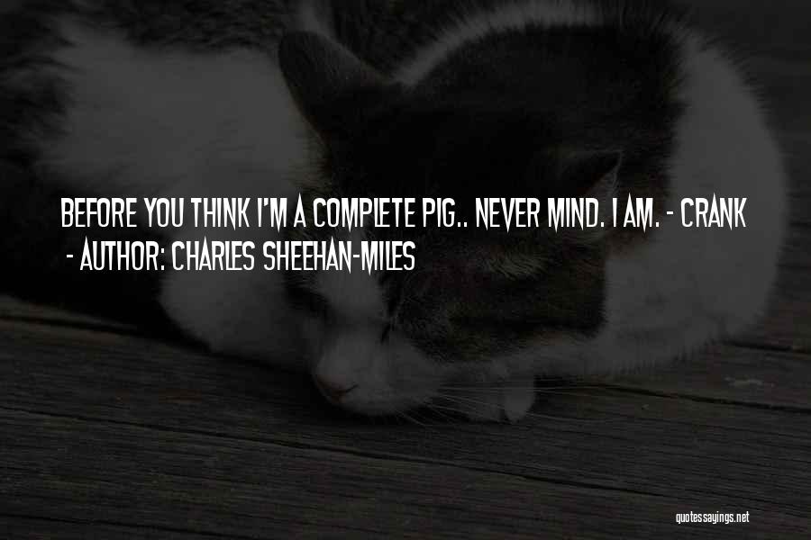 Charles Sheehan-Miles Quotes: Before You Think I'm A Complete Pig.. Never Mind. I Am. - Crank