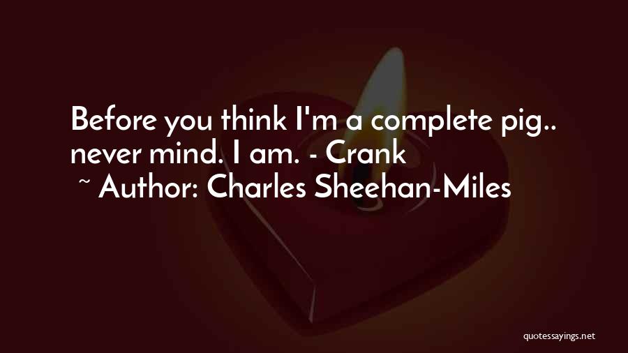Charles Sheehan-Miles Quotes: Before You Think I'm A Complete Pig.. Never Mind. I Am. - Crank
