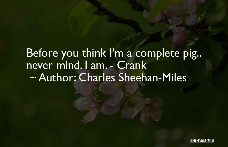 Charles Sheehan-Miles Quotes: Before You Think I'm A Complete Pig.. Never Mind. I Am. - Crank