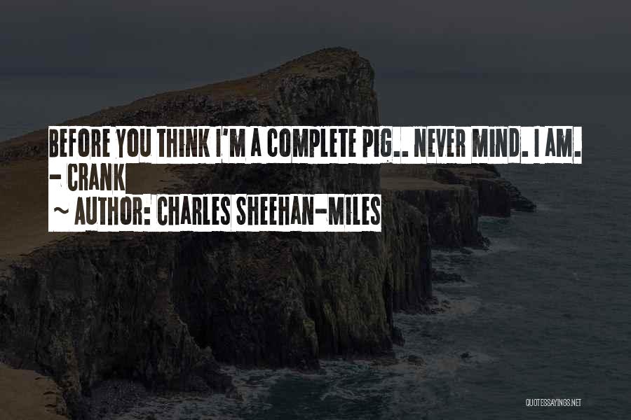 Charles Sheehan-Miles Quotes: Before You Think I'm A Complete Pig.. Never Mind. I Am. - Crank