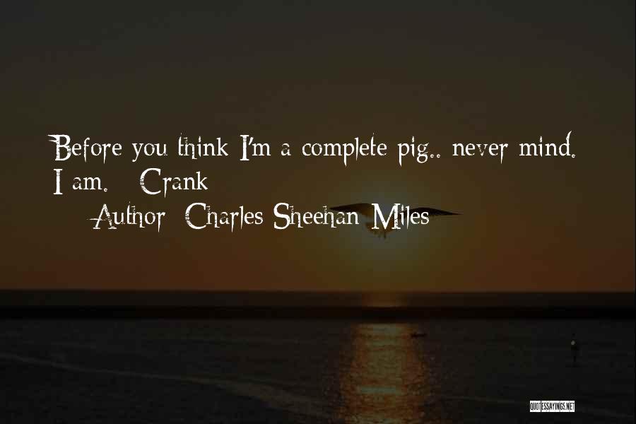 Charles Sheehan-Miles Quotes: Before You Think I'm A Complete Pig.. Never Mind. I Am. - Crank