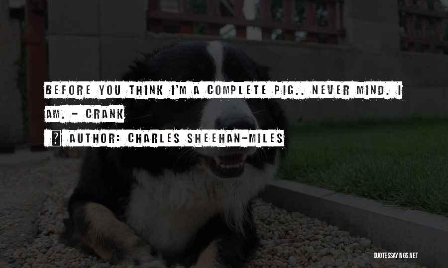 Charles Sheehan-Miles Quotes: Before You Think I'm A Complete Pig.. Never Mind. I Am. - Crank