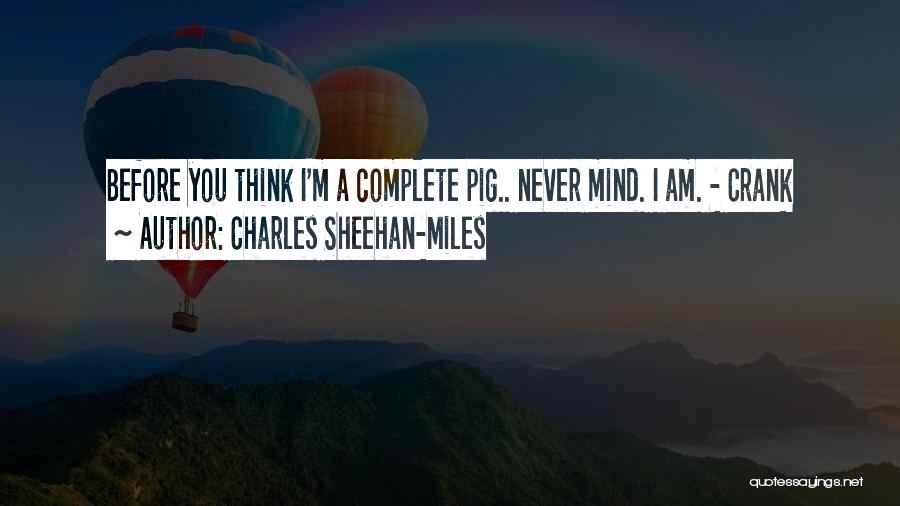 Charles Sheehan-Miles Quotes: Before You Think I'm A Complete Pig.. Never Mind. I Am. - Crank