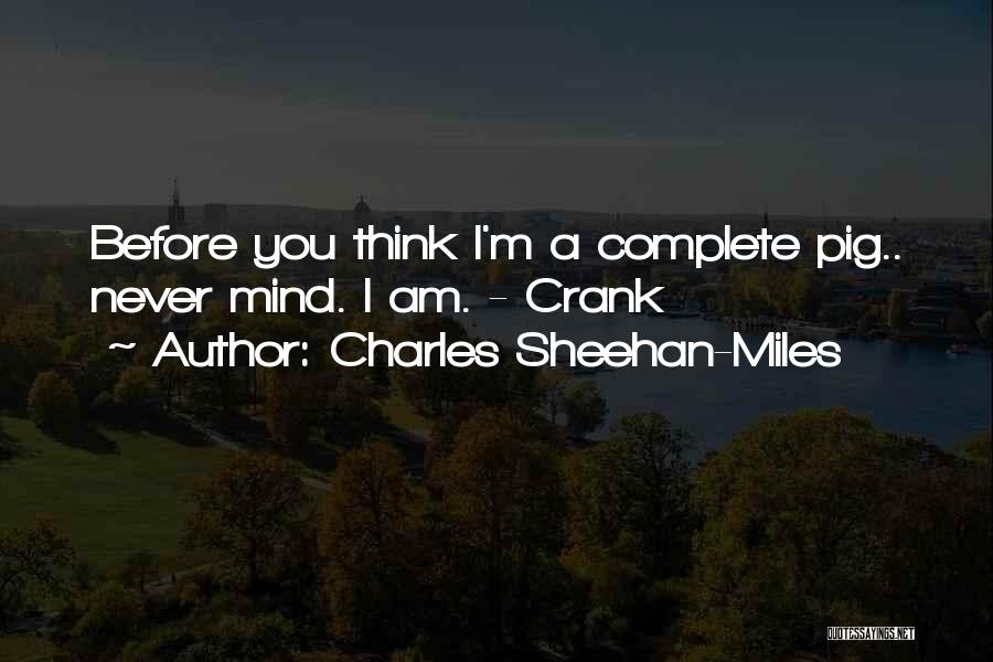 Charles Sheehan-Miles Quotes: Before You Think I'm A Complete Pig.. Never Mind. I Am. - Crank