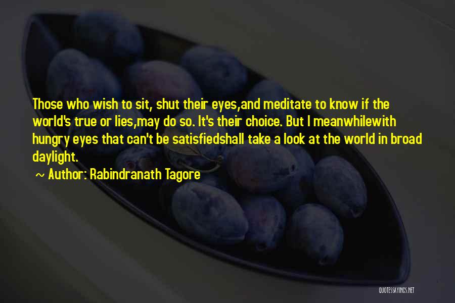 Rabindranath Tagore Quotes: Those Who Wish To Sit, Shut Their Eyes,and Meditate To Know If The World's True Or Lies,may Do So. It's