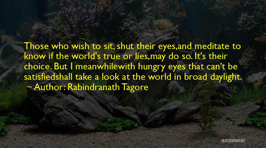 Rabindranath Tagore Quotes: Those Who Wish To Sit, Shut Their Eyes,and Meditate To Know If The World's True Or Lies,may Do So. It's