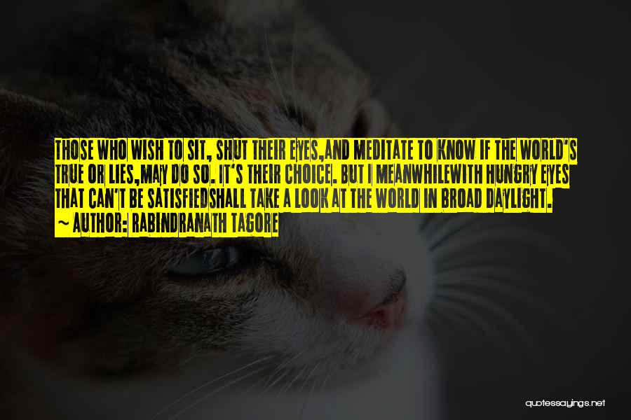 Rabindranath Tagore Quotes: Those Who Wish To Sit, Shut Their Eyes,and Meditate To Know If The World's True Or Lies,may Do So. It's