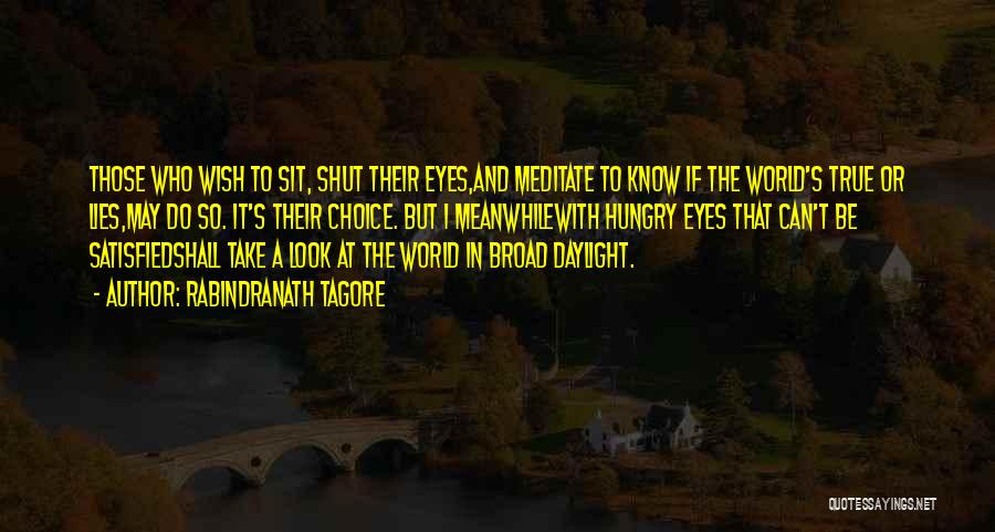 Rabindranath Tagore Quotes: Those Who Wish To Sit, Shut Their Eyes,and Meditate To Know If The World's True Or Lies,may Do So. It's