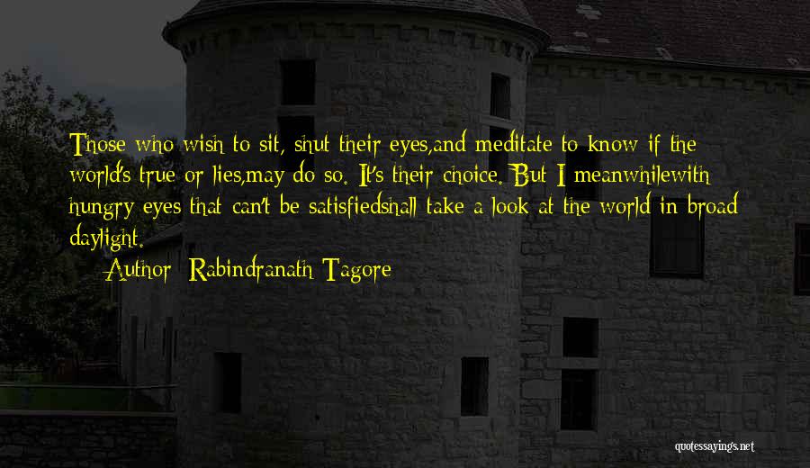 Rabindranath Tagore Quotes: Those Who Wish To Sit, Shut Their Eyes,and Meditate To Know If The World's True Or Lies,may Do So. It's