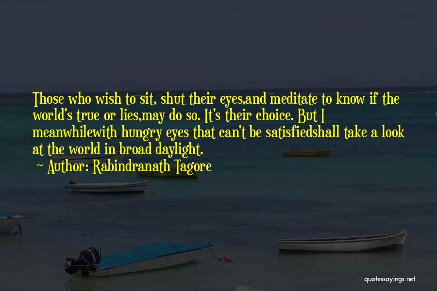 Rabindranath Tagore Quotes: Those Who Wish To Sit, Shut Their Eyes,and Meditate To Know If The World's True Or Lies,may Do So. It's