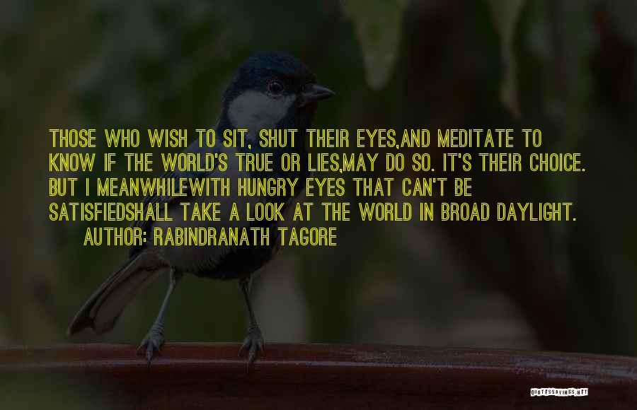 Rabindranath Tagore Quotes: Those Who Wish To Sit, Shut Their Eyes,and Meditate To Know If The World's True Or Lies,may Do So. It's