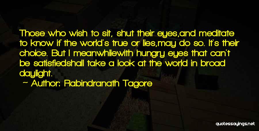 Rabindranath Tagore Quotes: Those Who Wish To Sit, Shut Their Eyes,and Meditate To Know If The World's True Or Lies,may Do So. It's