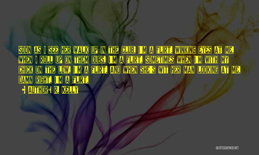 R. Kelly Quotes: Soon As I See Her Walk Up In The Club, I'm A Flirt. Winking Eyes At Me, When I Roll