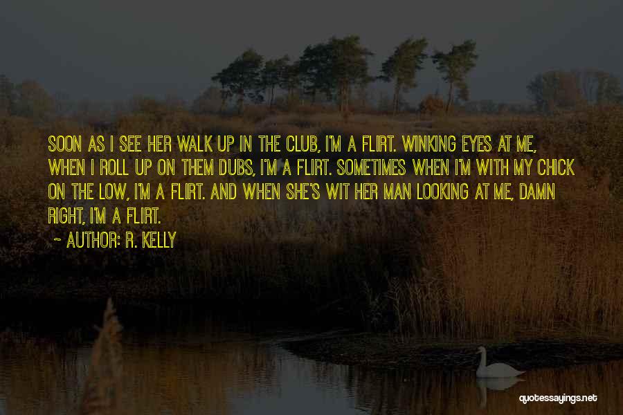 R. Kelly Quotes: Soon As I See Her Walk Up In The Club, I'm A Flirt. Winking Eyes At Me, When I Roll