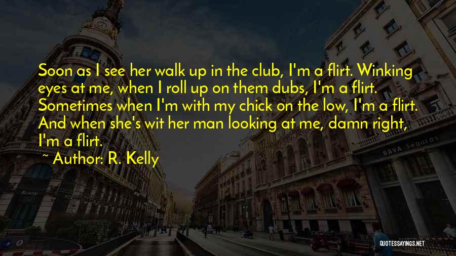 R. Kelly Quotes: Soon As I See Her Walk Up In The Club, I'm A Flirt. Winking Eyes At Me, When I Roll