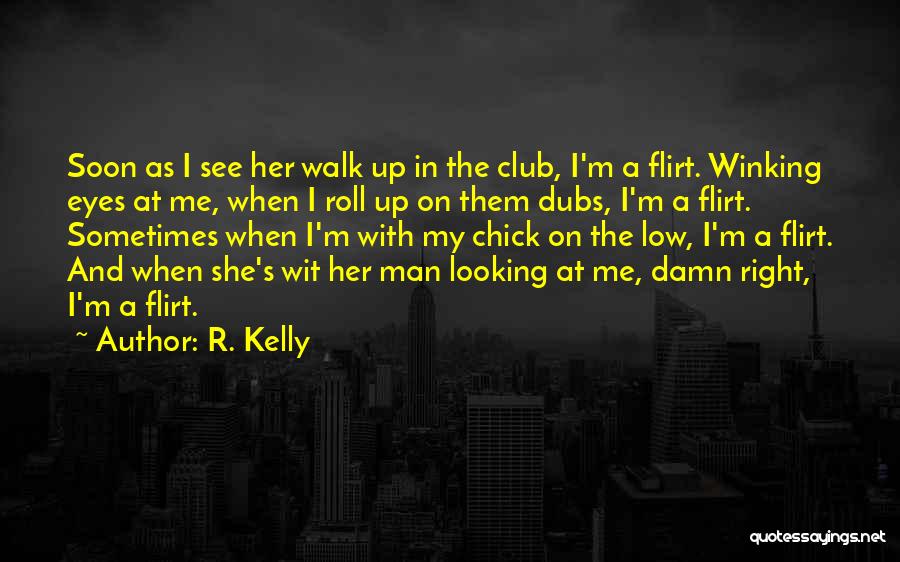 R. Kelly Quotes: Soon As I See Her Walk Up In The Club, I'm A Flirt. Winking Eyes At Me, When I Roll