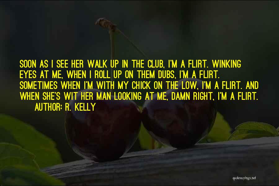 R. Kelly Quotes: Soon As I See Her Walk Up In The Club, I'm A Flirt. Winking Eyes At Me, When I Roll